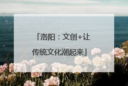 洛阳：文创+让传统文化潮起来